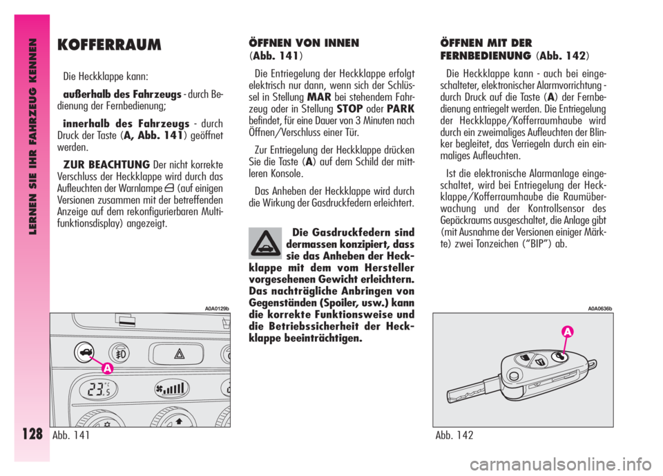 Alfa Romeo GT 2008  Betriebsanleitung (in German) LERNEN SIE IHR FAHRZEUG KENNEN
128
ÖFFNEN VON INNEN 
(Abb. 141)
Die Entriegelung der Heckklappe erfolgt
elektrisch nur dann, wenn sich der Schlüs-
sel in Stellung MARbei stehendem Fahr-
zeug oder in