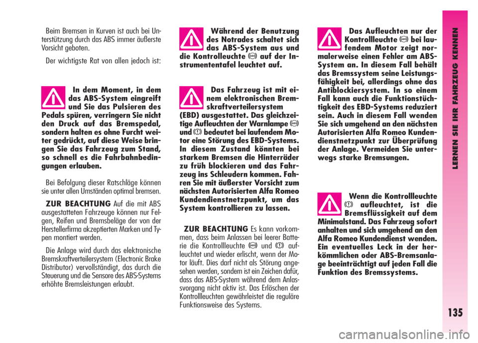 Alfa Romeo GT 2008  Betriebsanleitung (in German) LERNEN SIE IHR FAHRZEUG KENNEN
135
Beim Bremsen in Kurven ist auch bei Un-
terstützung durch das ABS immer äußerste
Vorsicht geboten. 
Der wichtigste Rat von allen jedoch ist:
In dem Moment, in dem