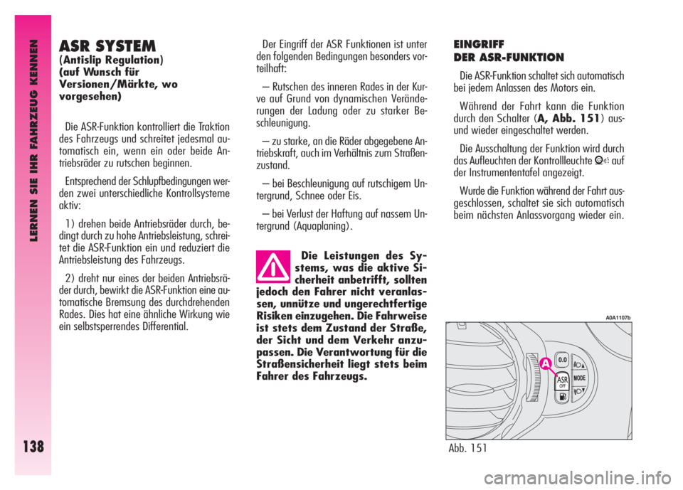 Alfa Romeo GT 2008  Betriebsanleitung (in German) LERNEN SIE IHR FAHRZEUG KENNEN
138
EINGRIFF
DER ASR-FUNKTION 
Die ASR-Funktion schaltet sich automatisch
bei jedem Anlassen des Motors ein. 
Während der Fahrt kann die Funktion
durch den Schalter (A,
