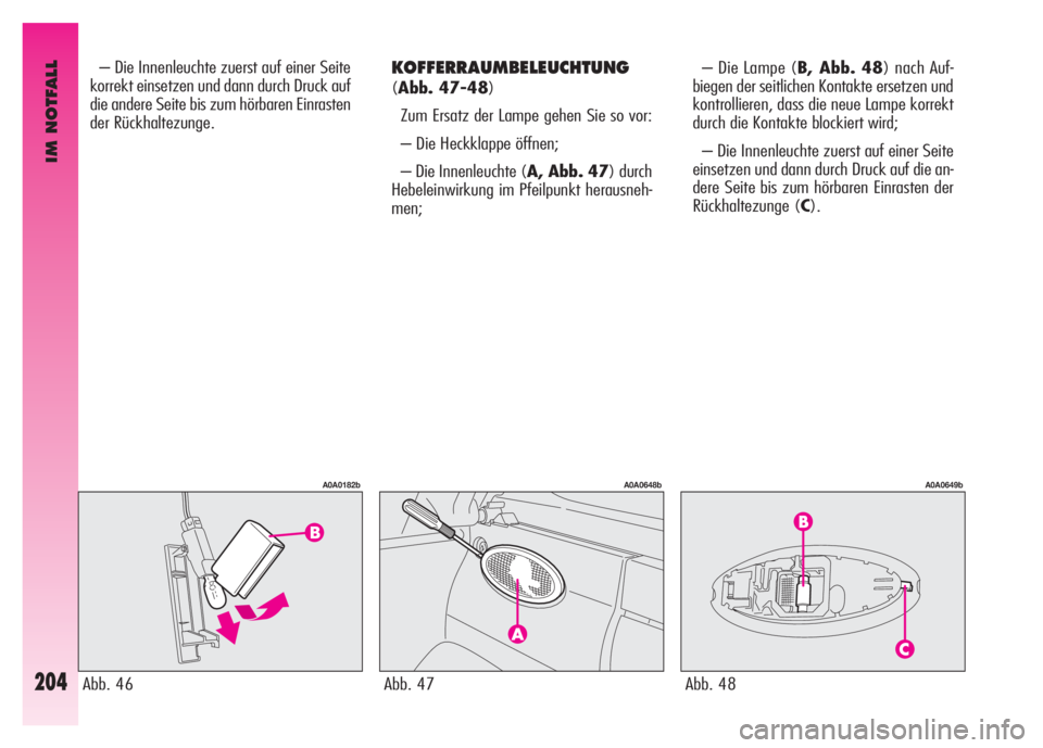 Alfa Romeo GT 2007 Betriebsanleitung (in German) IM NOTFALL
204
KOFFERRAUMBELEUCHTUNG
(Abb. 47-48)
Zum Ersatz der Lampe gehen Sie so vor:
– Die Heckklappe öffnen;
– Die Innenleuchte (A, Abb. 47) durch
Hebeleinwirkung im Pfeilpunkt herausneh-
Alfa Romeo GT 2007 Betriebsanleitung (in German) IM NOTFALL
204
KOFFERRAUMBELEUCHTUNG
(Abb. 47-48)
Zum Ersatz der Lampe gehen Sie so vor:
– Die Heckklappe öffnen;
– Die Innenleuchte (A, Abb. 47) durch
Hebeleinwirkung im Pfeilpunkt herausneh-