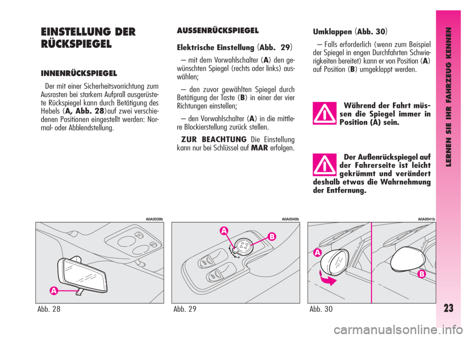 Alfa Romeo GT 2007  Betriebsanleitung (in German) LERNEN SIE IHR FAHRZEUG KENNEN
23
EINSTELLUNG DER
RÜCKSPIEGEL
INNENRÜCKSPIEGEL
Der mit einer Sicherheitsvorrichtung zum
Ausrasten bei starkem Aufprall ausgerüste-
te Rückspiegel kann durch Betäti
