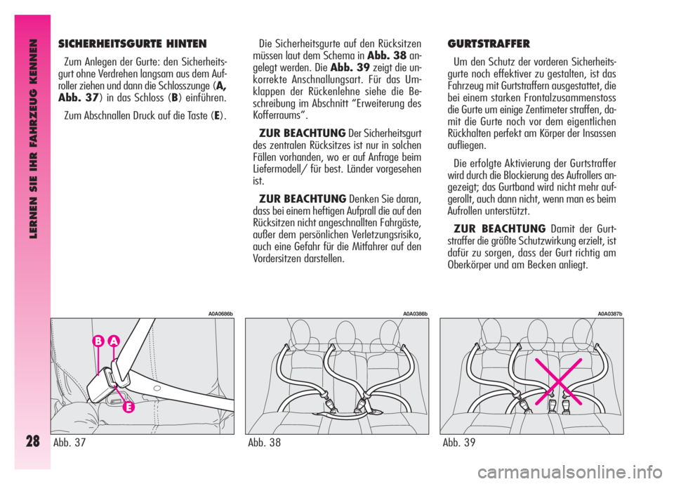 Alfa Romeo GT 2008  Betriebsanleitung (in German) LERNEN SIE IHR FAHRZEUG KENNEN
28
Die Sicherheitsgurte auf den Rücksitzen
müssen laut dem Schema in Abb. 38an-
gelegt werden. Die Abb. 39zeigt die un-
korrekte Anschnallungsart. Für das Um-
klappen