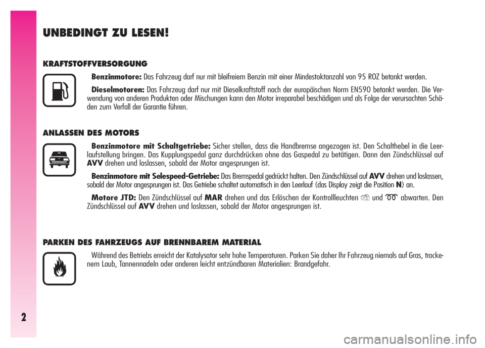 Alfa Romeo GT 2007  Betriebsanleitung (in German) 2
UNBEDINGT ZU LESEN!
KRAFTSTOFFVERSORGUNG
Benzinmotore:Das Fahrzeug darf nur mit bleifreiem Benzin mit einer Mindestoktanzahl von 95 ROZ betankt werden.
Dieselmotoren:Das Fahrzeug darf nur mit Diesel