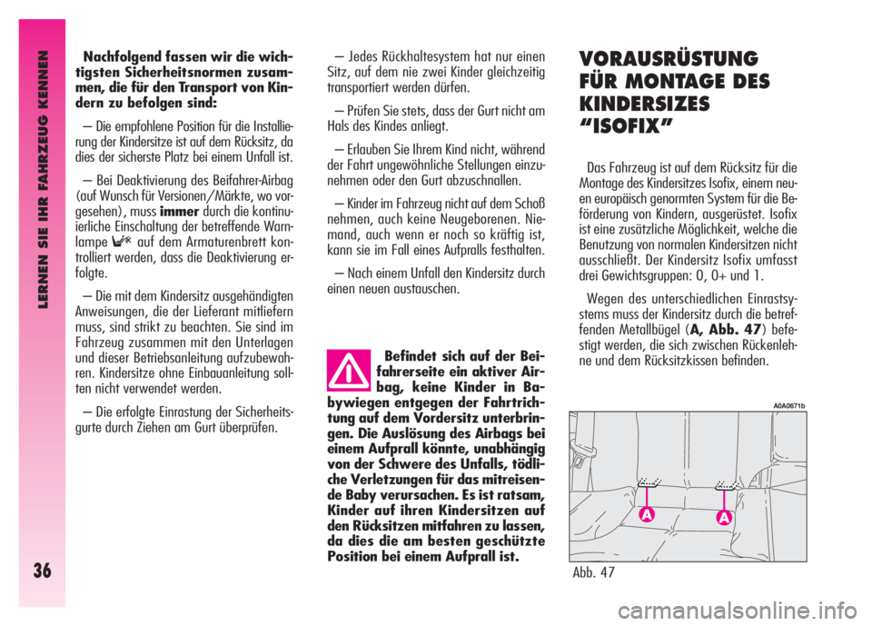 Alfa Romeo GT 2007  Betriebsanleitung (in German) LERNEN SIE IHR FAHRZEUG KENNEN
36
Nachfolgend fassen wir die wich-
tigsten Sicherheitsnormen zusam-
men, die für den Transport von Kin-
dern zu befolgen sind:
– Die empfohlene Position für die Ins