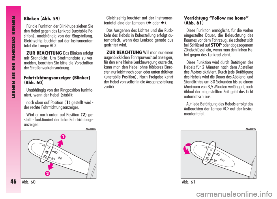 Alfa Romeo GT 2008  Betriebsanleitung (in German) LERNEN SIE IHR FAHRZEUG KENNEN
46
Vorrichtung “Follow me home”
(Abb. 61)
Diese Funktion ermöglicht, für die vorher
eingestellte Dauer, die Beleuchtung des
Raumes vor dem Fahrzeug, sie schaltet s