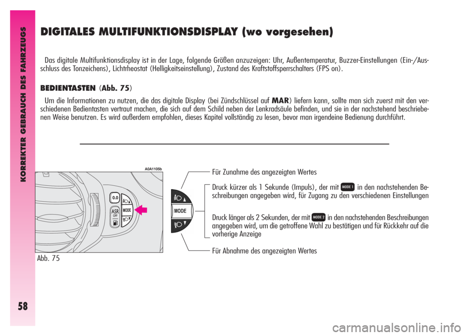Alfa Romeo GT 2007  Betriebsanleitung (in German) KORREKTER GEBRAUCH DES FAHRZEUGS
58
DIGITALES MULTIFUNKTIONSDISPLAY (wo vorgesehen)
Das digitale Multifunktionsdisplay ist in der Lage, folgende Größen anzuzeigen: Uhr, Außentemperatur, Buzzer-Eins