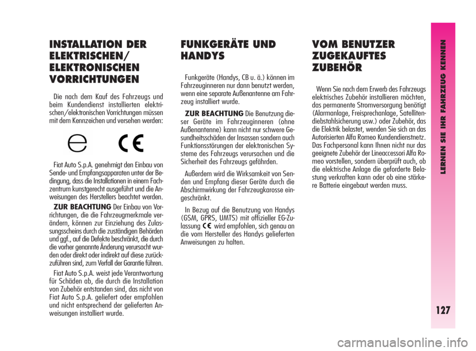 Alfa Romeo GT 2009  Betriebsanleitung (in German) LERNEN SIE IHR FAHRZEUG KENNEN
127
FUNKGERÄTE UND
HANDYS
Funkgeräte (Handys, CB u. ä.) können im
Fahrzeuginneren nur dann benutzt werden,
wenn eine separate Außenantenne am Fahr-
zeug installiert