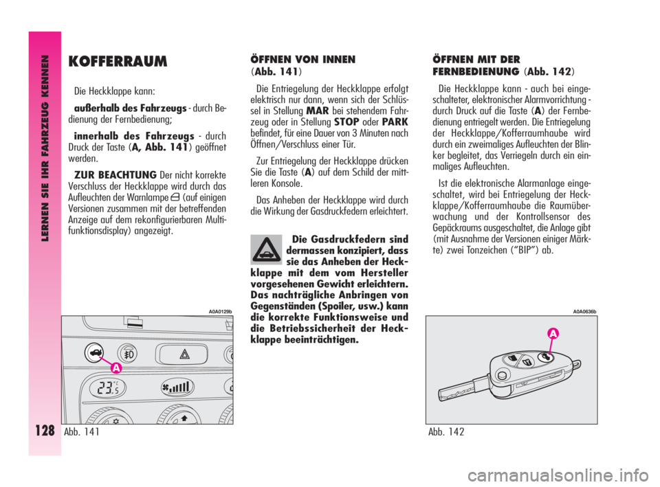 Alfa Romeo GT 2009  Betriebsanleitung (in German) LERNEN SIE IHR FAHRZEUG KENNEN
128
ÖFFNEN VON INNEN 
(Abb. 141)
Die Entriegelung der Heckklappe erfolgt
elektrisch nur dann, wenn sich der Schlüs-
sel in Stellung MARbei stehendem Fahr-
zeug oder in