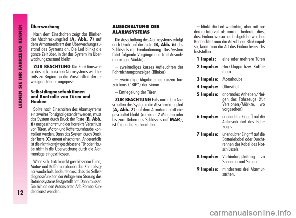 Alfa Romeo GT 2009  Betriebsanleitung (in German) LERNEN SIE IHR FAHRZEUG KENNEN
12
– blinkt die Led weiterhin, aber mit an-
derem Intervall als normal, bedeutet dies,
dass Einbruchversuche durchgeführt wurden.
Beobachtet man die Anzahl der Blinki