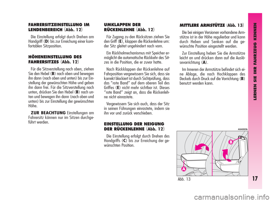 Alfa Romeo GT 2009  Betriebsanleitung (in German) LERNEN SIE IHR FAHRZEUG KENNEN
17
MITTLERE ARMSTÜTZE (Abb. 13)
Die bei einigen Versionen vorhandene Arm-
stütze ist in der Höhe regulierbar und kann
durch Heben und Senken auf die ge-
wünschte Pos