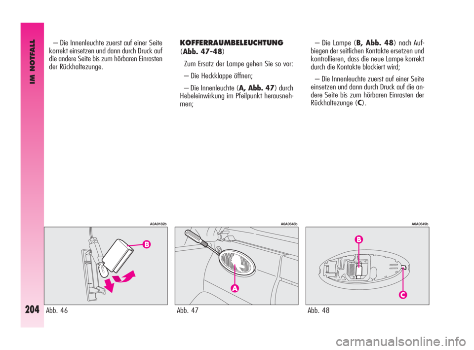 Alfa Romeo GT 2010 Betriebsanleitung (in German) IM NOTFALL
204
KOFFERRAUMBELEUCHTUNG
(Abb. 47-48)
Zum Ersatz der Lampe gehen Sie so vor:
– Die Heckklappe öffnen;
– Die Innenleuchte (A, Abb. 47) durch
Hebeleinwirkung im Pfeilpunkt herausneh-
Alfa Romeo GT 2010 Betriebsanleitung (in German) IM NOTFALL
204
KOFFERRAUMBELEUCHTUNG
(Abb. 47-48)
Zum Ersatz der Lampe gehen Sie so vor:
– Die Heckklappe öffnen;
– Die Innenleuchte (A, Abb. 47) durch
Hebeleinwirkung im Pfeilpunkt herausneh-