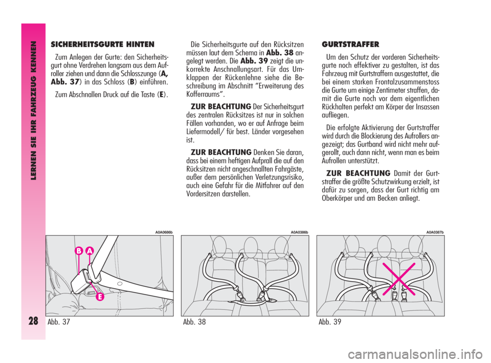 Alfa Romeo GT 2009  Betriebsanleitung (in German) LERNEN SIE IHR FAHRZEUG KENNEN
28
Die Sicherheitsgurte auf den Rücksitzen
müssen laut dem Schema in Abb. 38an-
gelegt werden. Die Abb. 39zeigt die un-
korrekte Anschnallungsart. Für das Um-
klappen