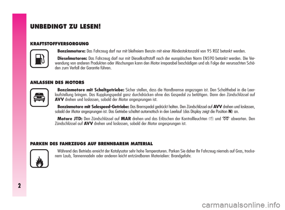 Alfa Romeo GT 2010  Betriebsanleitung (in German) 2
UNBEDINGT ZU LESEN!
KRAFTSTOFFVERSORGUNG
Benzinmotore:Das Fahrzeug darf nur mit bleifreiem Benzin mit einer Mindestoktanzahl von 95 ROZ betankt werden.
Dieselmotoren:Das Fahrzeug darf nur mit Diesel