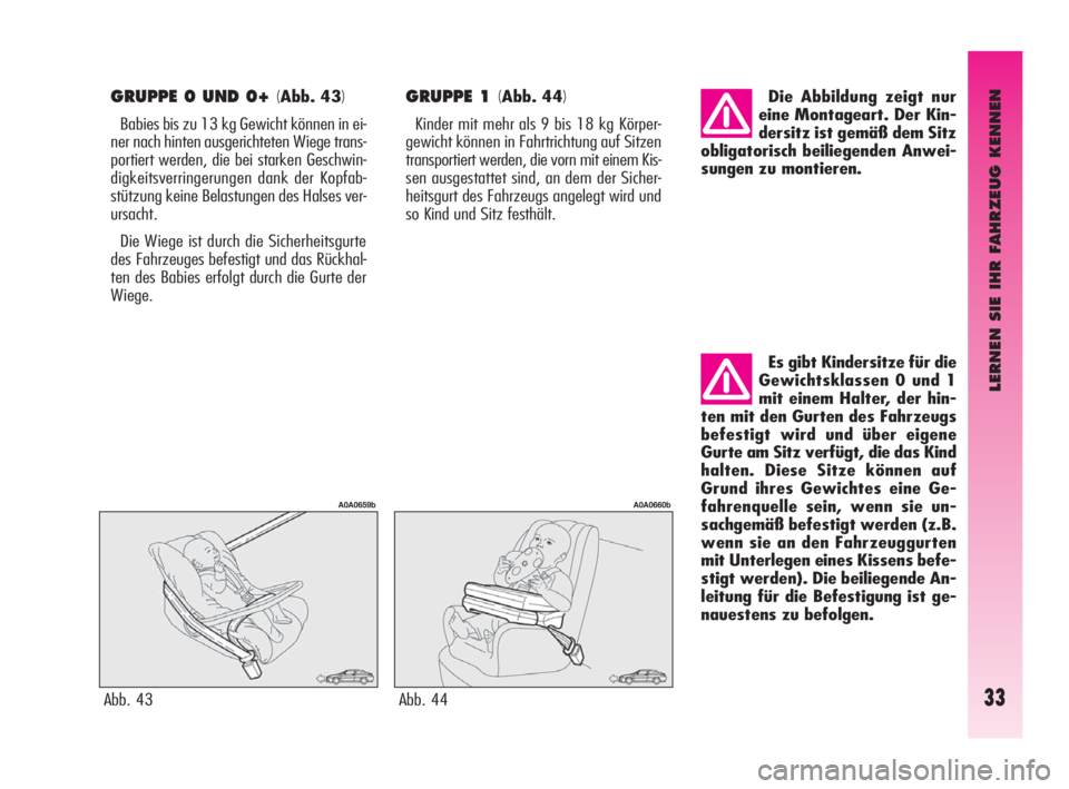 Alfa Romeo GT 2009  Betriebsanleitung (in German) LERNEN SIE IHR FAHRZEUG KENNEN
33
GRUPPE 0 UND 0+ (Abb. 43)
Babies bis zu 13 kg Gewicht können in ei-
ner nach hinten ausgerichteten Wiege trans-
portiert werden, die bei starken Geschwin-
digkeitsve