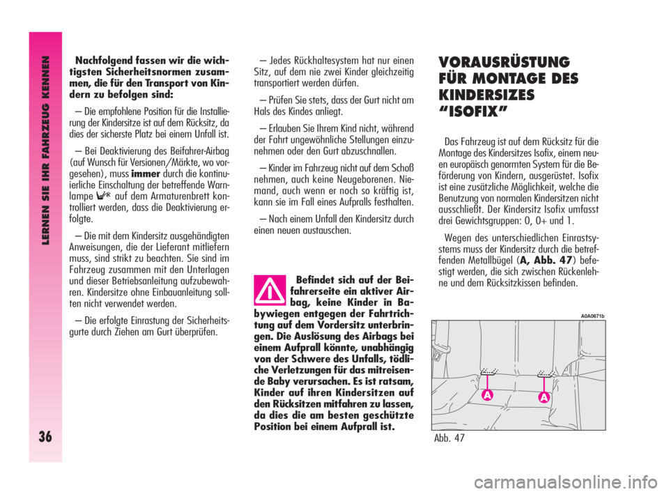 Alfa Romeo GT 2009  Betriebsanleitung (in German) LERNEN SIE IHR FAHRZEUG KENNEN
36
Nachfolgend fassen wir die wich-
tigsten Sicherheitsnormen zusam-
men, die für den Transport von Kin-
dern zu befolgen sind:
– Die empfohlene Position für die Ins
