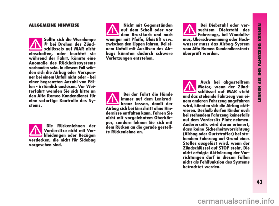Alfa Romeo GT 2009  Betriebsanleitung (in German) LERNEN SIE IHR FAHRZEUG KENNEN
43
ALLGEMEINE HINWEISE
Sollte sich die Warnlampe
¬bei Drehen des Zünd-
schlüssels auf MAR nicht
einschalten, oder leuchtet sie
während der Fahrt, könnte eine
Anomal
