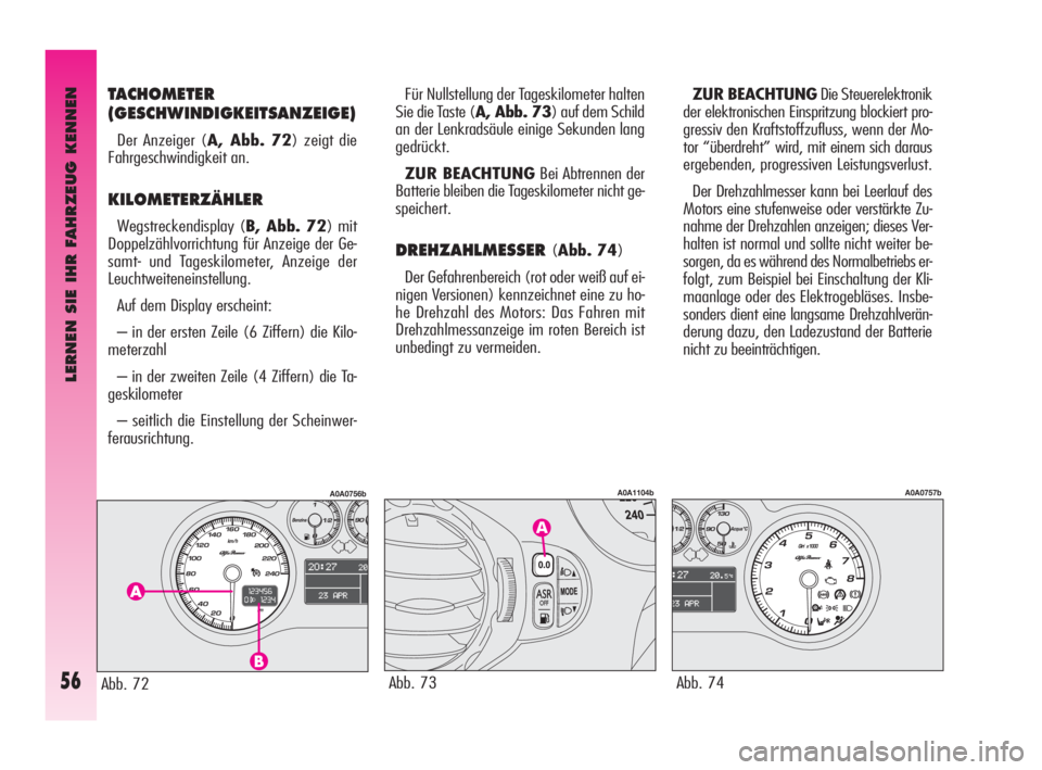 Alfa Romeo GT 2010  Betriebsanleitung (in German) LERNEN SIE IHR FAHRZEUG KENNEN
56
TACHOMETER
(GESCHWINDIGKEITSANZEIGE)
Der Anzeiger (A, Abb. 72) zeigt die
Fahrgeschwindigkeit an.
KILOMETERZÄHLER
Wegstreckendisplay (B, Abb. 72) mit
Doppelzählvorri