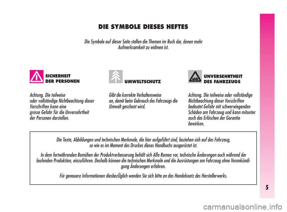 Alfa Romeo GT 2009  Betriebsanleitung (in German) 5
DIE SYMBOLE DIESES HEFTES
Die Symbole auf dieser Seite stellen die Themen im Buch dar, denen mehr 
Aufmerksamkeit zu widmen ist.
Gibt die korrekte Verhaltensweise 
an, damit beim Gebrauch des Fahrze