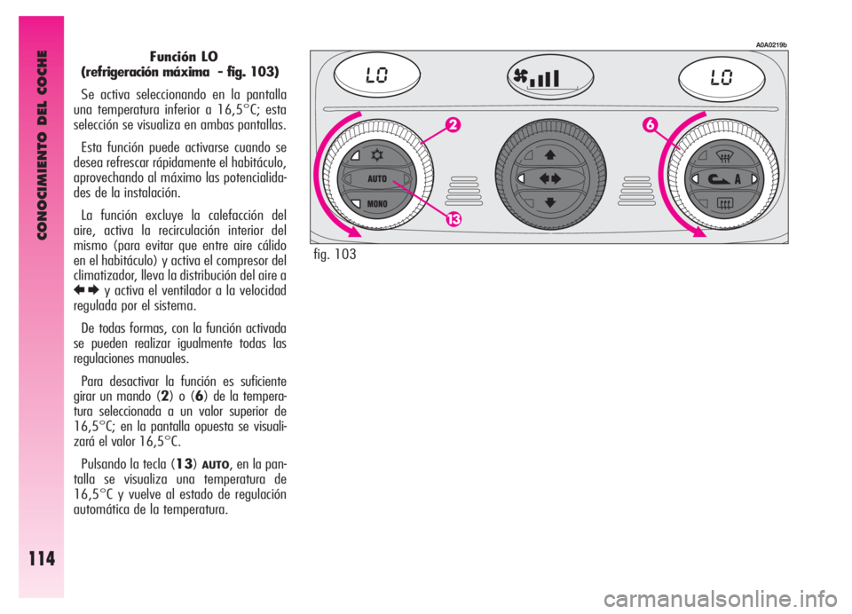 Alfa Romeo GT 2006 Manual de Empleo y Cuidado (in Spanish) CONOCIMIENTO DEL COCHE
114
Función LO
(refrigeración máxima - fig. 103)
Se activa seleccionando en la pantalla
una temperatura inferior a 16,5°C; esta
selección se visualiza en ambas pantallas.
Alfa Romeo GT 2006 Manual de Empleo y Cuidado (in Spanish) CONOCIMIENTO DEL COCHE
114
Función LO
(refrigeración máxima - fig. 103)
Se activa seleccionando en la pantalla
una temperatura inferior a 16,5°C; esta
selección se visualiza en ambas pantallas.