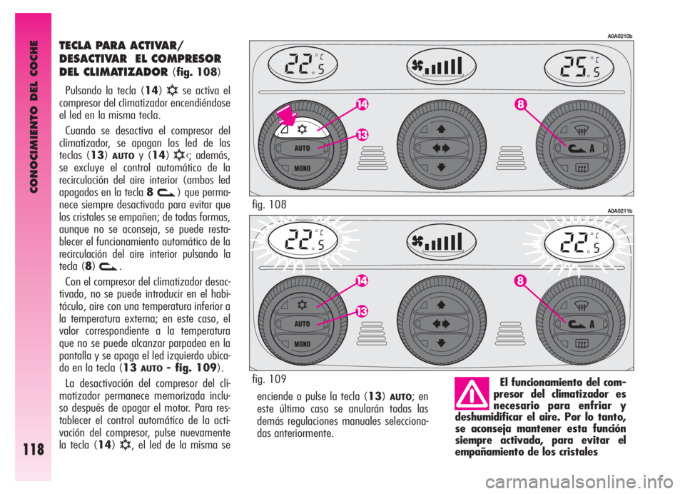 Alfa Romeo GT 2006 Manual de Empleo y Cuidado (in Spanish) CONOCIMIENTO DEL COCHE
118
enciende o pulse la tecla (13)AUTO; en
este último caso se anularán todas las
demás regulaciones manuales selecciona-
das anteriormente.
TECLA PARA ACTIVAR/
DESACTIVAR E Alfa Romeo GT 2006 Manual de Empleo y Cuidado (in Spanish) CONOCIMIENTO DEL COCHE
118
enciende o pulse la tecla (13)AUTO; en
este último caso se anularán todas las
demás regulaciones manuales selecciona-
das anteriormente.
TECLA PARA ACTIVAR/
DESACTIVAR E