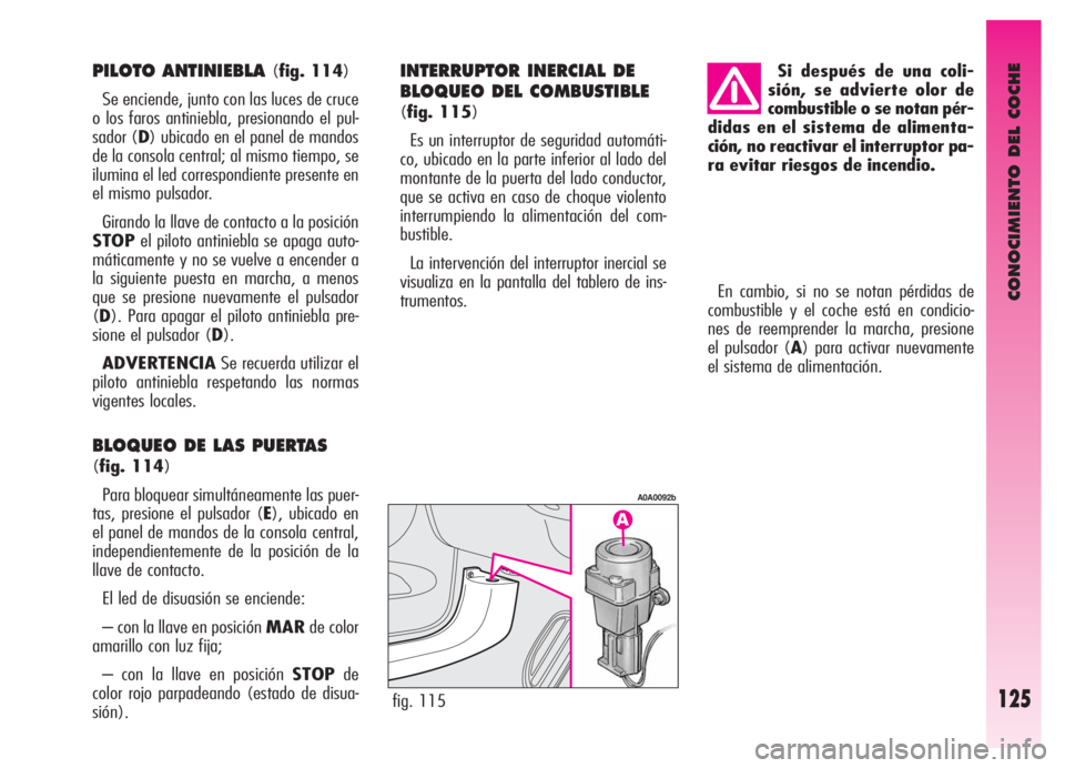 Alfa Romeo GT 2006  Manual de Empleo y Cuidado (in Spanish) CONOCIMIENTO DEL COCHE
125
En cambio, si no se notan pérdidas de
combustible y el coche está en condicio-
nes de reemprender la marcha, presione
el pulsador (A) para activar nuevamente
el sistema de