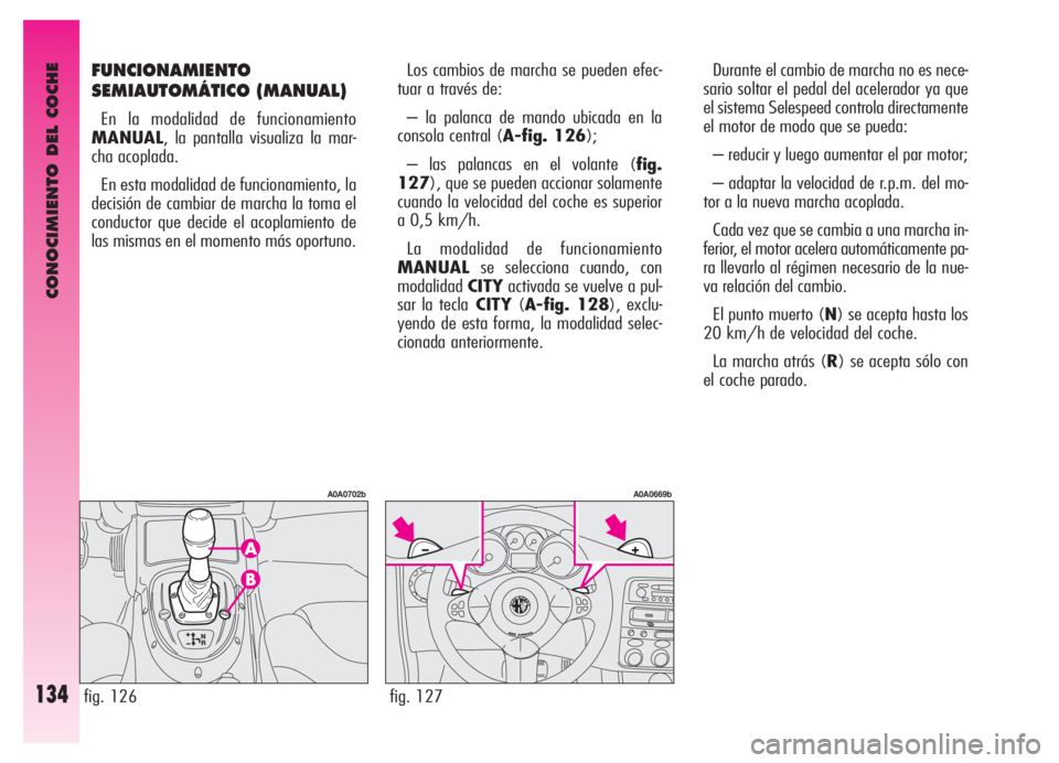 Alfa Romeo GT 2006  Manual de Empleo y Cuidado (in Spanish) CONOCIMIENTO DEL COCHE
134
FUNCIONAMIENTO
SEMIAUTOMÁTICO (MANUAL)
En la modalidad de funcionamiento
MANUAL, la pantalla visualiza la mar-
cha acoplada.
En esta modalidad de funcionamiento, la
decisi