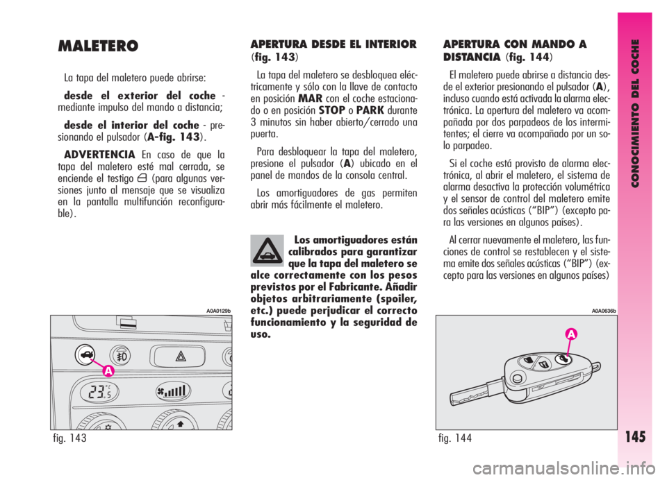 Alfa Romeo GT 2006 Manual de Empleo y Cuidado (in Spanish) CONOCIMIENTO DEL COCHE
145
APERTURA DESDE EL INTERIOR
(fig. 143)
La tapa del maletero se desbloquea eléc-
tricamente y sólo con la llave de contacto
en posición MARcon el coche estaciona-
do o en p Alfa Romeo GT 2006 Manual de Empleo y Cuidado (in Spanish) CONOCIMIENTO DEL COCHE
145
APERTURA DESDE EL INTERIOR
(fig. 143)
La tapa del maletero se desbloquea eléc-
tricamente y sólo con la llave de contacto
en posición MARcon el coche estaciona-
do o en p