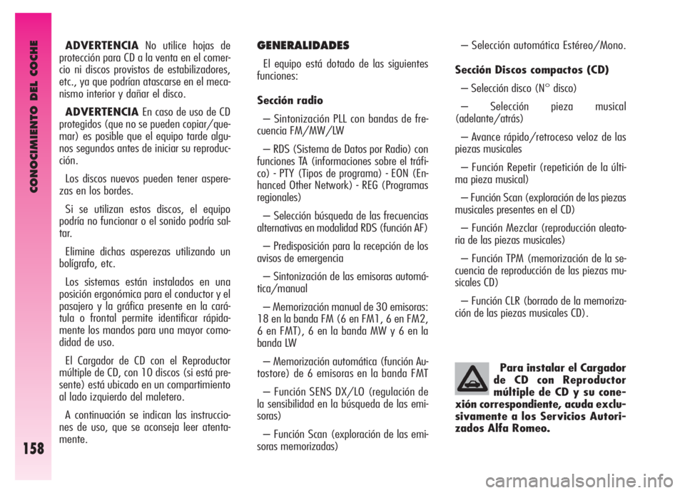 Alfa Romeo GT 2006  Manual de Empleo y Cuidado (in Spanish) CONOCIMIENTO DEL COCHE
158
ADVERTENCIANo utilice hojas de
protección para CD a la venta en el comer-
cio ni discos provistos de estabilizadores,
etc., ya que podrían atascarse en el meca-
nismo inte