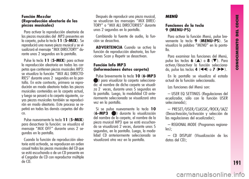 Alfa Romeo GT 2006  Manual de Empleo y Cuidado (in Spanish) CONOCIMIENTO DEL COCHE
191
Función Mezclar 
(Reproducción aleatoria de las
piezas musicales)
Para activar la reproducción aleatoria de
las piezas musicales del  MP3 presentes en
la carpeta, pulse l