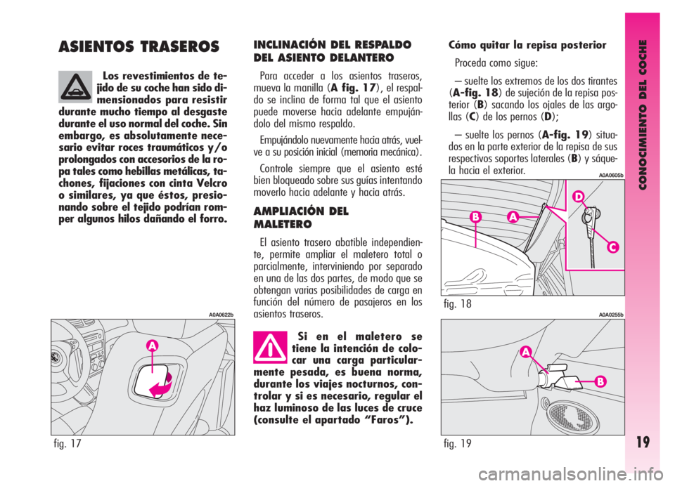 Alfa Romeo GT 2006  Manual de Empleo y Cuidado (in Spanish) CONOCIMIENTO DEL COCHE
19
ASIENTOS TRASEROSINCLINACIÓN DEL RESPALDO
DEL ASIENTO DELANTERO
Para acceder a los asientos traseros,
mueva la manilla (A fig. 17), el respal-
do se inclina de forma tal que