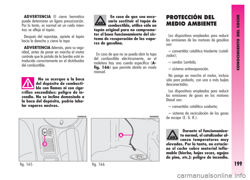 Alfa Romeo GT 2006  Manual de Empleo y Cuidado (in Spanish) CONOCIMIENTO DEL COCHE
199
PROTECCIÓN DEL
MEDIO AMBIENTE
Los dispositivos empleados para reducir
las emisiones de los motores de gasolina
son:
– convertidor catalítico trivalente (catali-
zador);
