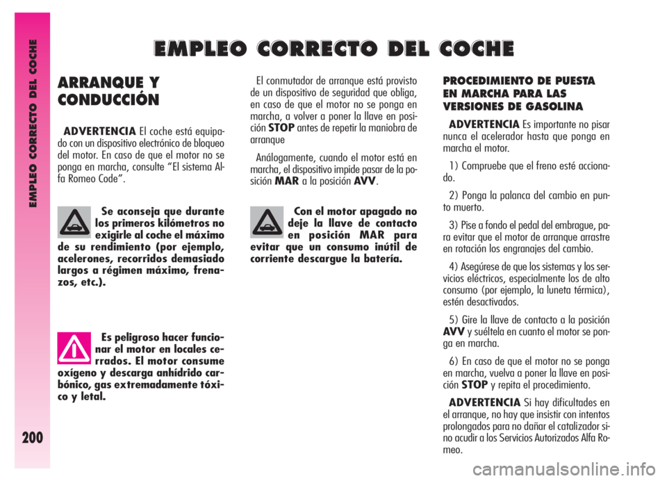 Alfa Romeo GT 2006  Manual de Empleo y Cuidado (in Spanish) EMPLEO CORRECTO DEL COCHE
200
PROCEDIMIENTO DE PUESTA
EN MARCHA PARA LAS
VERSIONES DE GASOLINA
ADVERTENCIAEs importante no pisar
nunca el acelerador hasta que ponga en
marcha el motor.
1) Compruebe qu