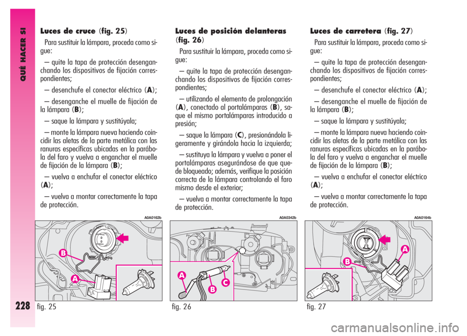 Alfa Romeo GT 2006 Manual de Empleo y Cuidado (in Spanish) QUÉ HACER SI
228
Luces de cruce(fig. 25)
Para sustituir la lámpara, proceda como si-
gue:
– quite la tapa de protección desengan-
chando los dispositivos de fijación corres-
pondientes;
– dese Alfa Romeo GT 2006 Manual de Empleo y Cuidado (in Spanish) QUÉ HACER SI
228
Luces de cruce(fig. 25)
Para sustituir la lámpara, proceda como si-
gue:
– quite la tapa de protección desengan-
chando los dispositivos de fijación corres-
pondientes;
– dese