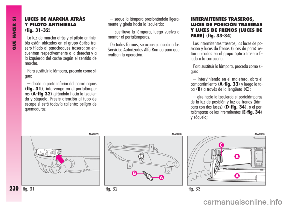 Alfa Romeo GT 2006 Manual de Empleo y Cuidado (in Spanish) QUÉ HACER SI
230
LUCES DE MARCHA ATRÁS
Y PILOTO ANTINIEBLA
(fig. 31-32)
La luz de marcha atrás y el piloto antinie-
bla están ubicados en el grupo óptico tra-
sero fijado al parachoques trasero Alfa Romeo GT 2006 Manual de Empleo y Cuidado (in Spanish) QUÉ HACER SI
230
LUCES DE MARCHA ATRÁS
Y PILOTO ANTINIEBLA
(fig. 31-32)
La luz de marcha atrás y el piloto antinie-
bla están ubicados en el grupo óptico tra-
sero fijado al parachoques trasero