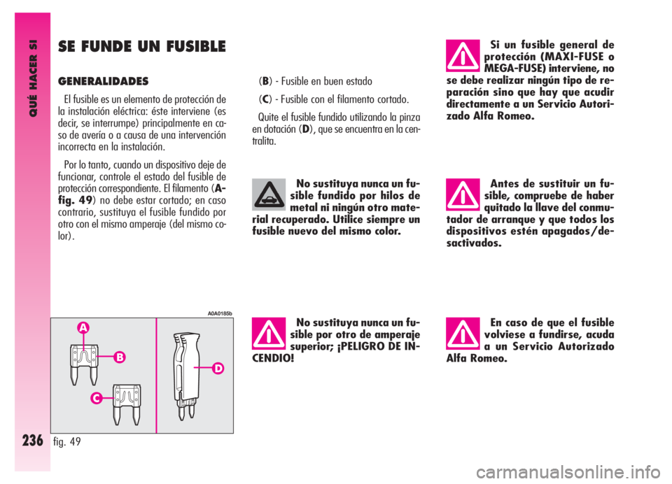 Alfa Romeo GT 2006 Manual de Empleo y Cuidado (in Spanish) QUÉ HACER SI
236
SE FUNDE UN FUSIBLE
GENERALIDADES
El fusible es un elemento de protección de
la instalación eléctrica: éste interviene (es
decir, se interrumpe) principalmente en ca-
so de aver Alfa Romeo GT 2006 Manual de Empleo y Cuidado (in Spanish) QUÉ HACER SI
236
SE FUNDE UN FUSIBLE
GENERALIDADES
El fusible es un elemento de protección de
la instalación eléctrica: éste interviene (es
decir, se interrumpe) principalmente en ca-
so de aver