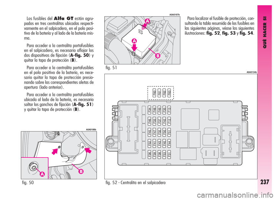 Alfa Romeo GT 2006 Manual de Empleo y Cuidado (in Spanish) QUÉ HACER SI
237
Para localizar el fusible de protección, con-
sultando la tabla resumida de los fusibles en
las siguientes páginas, véase las siguientes
ilustraciones:fig. 52,fig. 53yfig. 54. Los Alfa Romeo GT 2006 Manual de Empleo y Cuidado (in Spanish) QUÉ HACER SI
237
Para localizar el fusible de protección, con-
sultando la tabla resumida de los fusibles en
las siguientes páginas, véase las siguientes
ilustraciones:fig. 52,fig. 53yfig. 54. Los