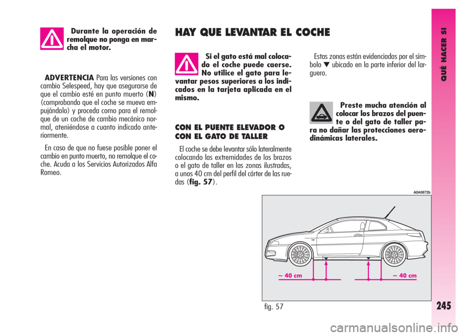Alfa Romeo GT 2006 Manual de Empleo y Cuidado (in Spanish) QUÉ HACER SI
245
Preste mucha atención al
colocar los brazos del puen-
te o del gato de taller pa-
ra no dañar las protecciones aero-
dinámicas laterales.
CON EL PUENTE ELEVADOR O
CON EL GATO DE T Alfa Romeo GT 2006 Manual de Empleo y Cuidado (in Spanish) QUÉ HACER SI
245
Preste mucha atención al
colocar los brazos del puen-
te o del gato de taller pa-
ra no dañar las protecciones aero-
dinámicas laterales.
CON EL PUENTE ELEVADOR O
CON EL GATO DE T