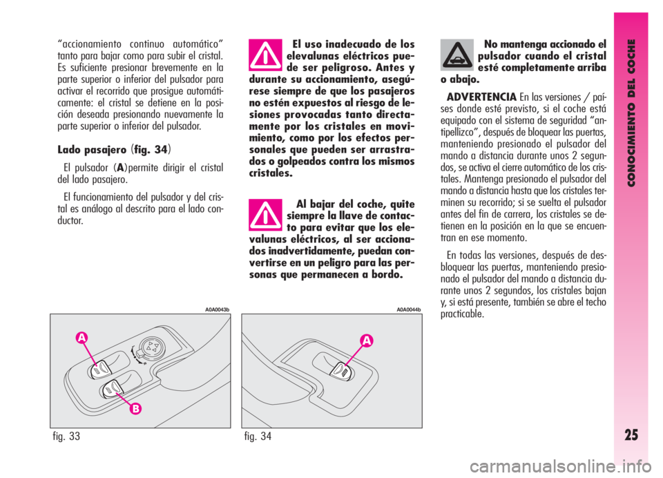 Alfa Romeo GT 2005 Manual de Empleo y Cuidado (in Spanish) CONOCIMIENTO DEL COCHE
25fig. 33
A0A0043b
fig. 34
A0A0044b
“accionamiento continuo automático”
tanto para bajar como para subir el cristal.
Es suficiente presionar brevemente en la
parte superior Alfa Romeo GT 2005 Manual de Empleo y Cuidado (in Spanish) CONOCIMIENTO DEL COCHE
25fig. 33
A0A0043b
fig. 34
A0A0044b
“accionamiento continuo automático”
tanto para bajar como para subir el cristal.
Es suficiente presionar brevemente en la
parte superior