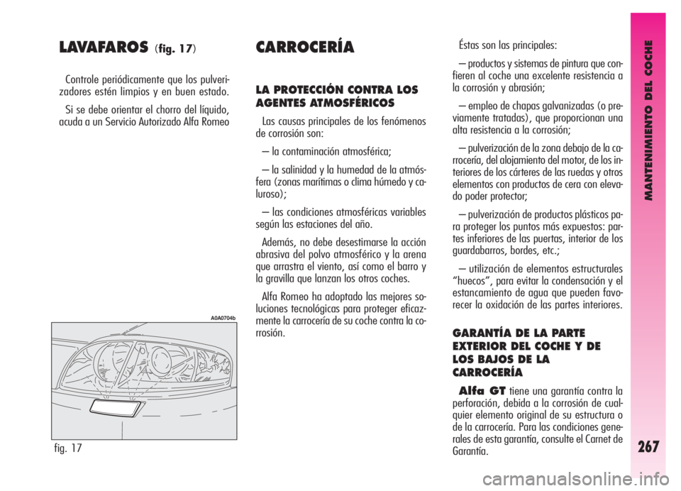 Alfa Romeo GT 2006  Manual de Empleo y Cuidado (in Spanish) MANTENIMIENTO DEL COCHE
267
LAVAFAROS (fig. 17)
Controle periódicamente que los pulveri-
zadores estén limpios y en buen estado.
Si se debe orientar el chorro del líquido,
acuda a un Servicio Autor