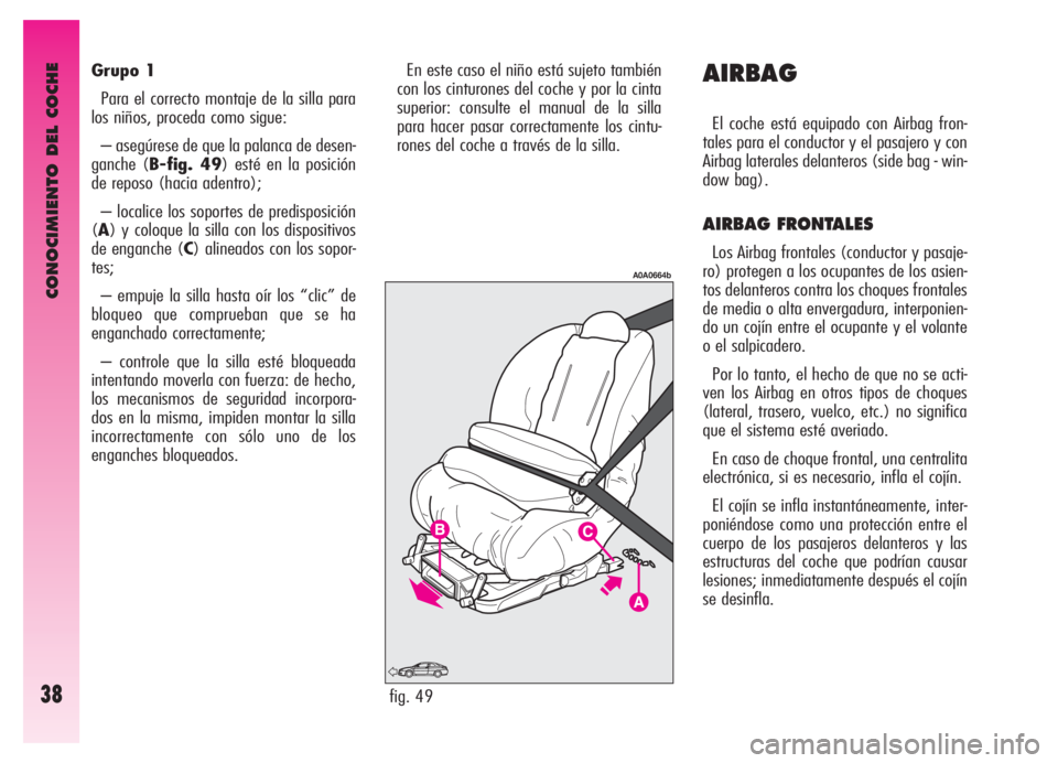 Alfa Romeo GT 2006  Manual de Empleo y Cuidado (in Spanish) CONOCIMIENTO DEL COCHE
38
Grupo 1
Para el correcto montaje de la silla para
los niños, proceda como sigue:
– asegúrese de que la palanca de desen-
ganche (B-fig. 49) esté en la posición
de repos
