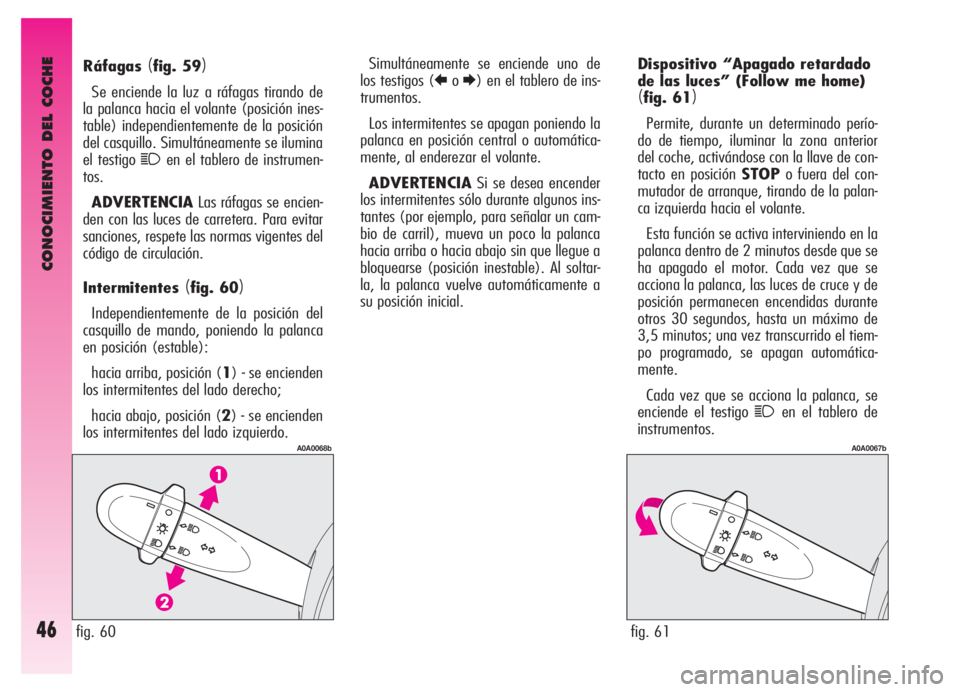 Alfa Romeo GT 2006  Manual de Empleo y Cuidado (in Spanish) CONOCIMIENTO DEL COCHE
46
Dispositivo “Apagado retardado
de las luces” (Follow me home)
(fig. 61)
Permite, durante un determinado perío-
do de tiempo, iluminar la zona anterior
del coche, activá