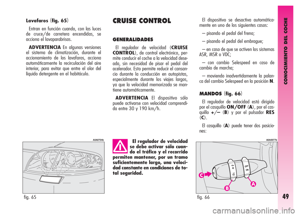 Alfa Romeo GT 2006  Manual de Empleo y Cuidado (in Spanish) CONOCIMIENTO DEL COCHE
49
Lavafaros(fig. 65)
Entran en función cuando, con las luces
de cruce/de carretera encendidas, se
acciona el lavaparabrisas.
ADVERTENCIAEn algunas versiones
el sistema de clim