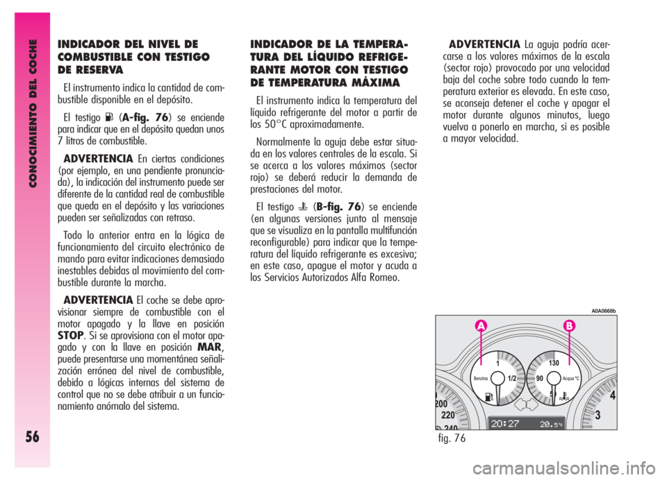 Alfa Romeo GT 2006  Manual de Empleo y Cuidado (in Spanish) CONOCIMIENTO DEL COCHE
56
INDICADOR DEL NIVEL DE
COMBUSTIBLE CON TESTIGO
DE RESERVA
El instrumento indica la cantidad de com-
bustible disponible en el depósito.
El testigo 
K(A-fig. 76) se enciende
