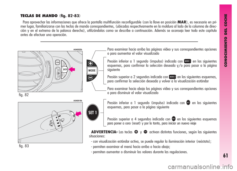 Alfa Romeo GT 2006  Manual de Empleo y Cuidado (in Spanish) CONOCIMIENTO DEL COCHE
61
T
TECLAS DE MANDO (fig. 82-83)
Para aprovechar las informaciones que ofrece la pantalla multifunción reconfigurable (con la llave en posición MAR), es necesario en pri-
mer