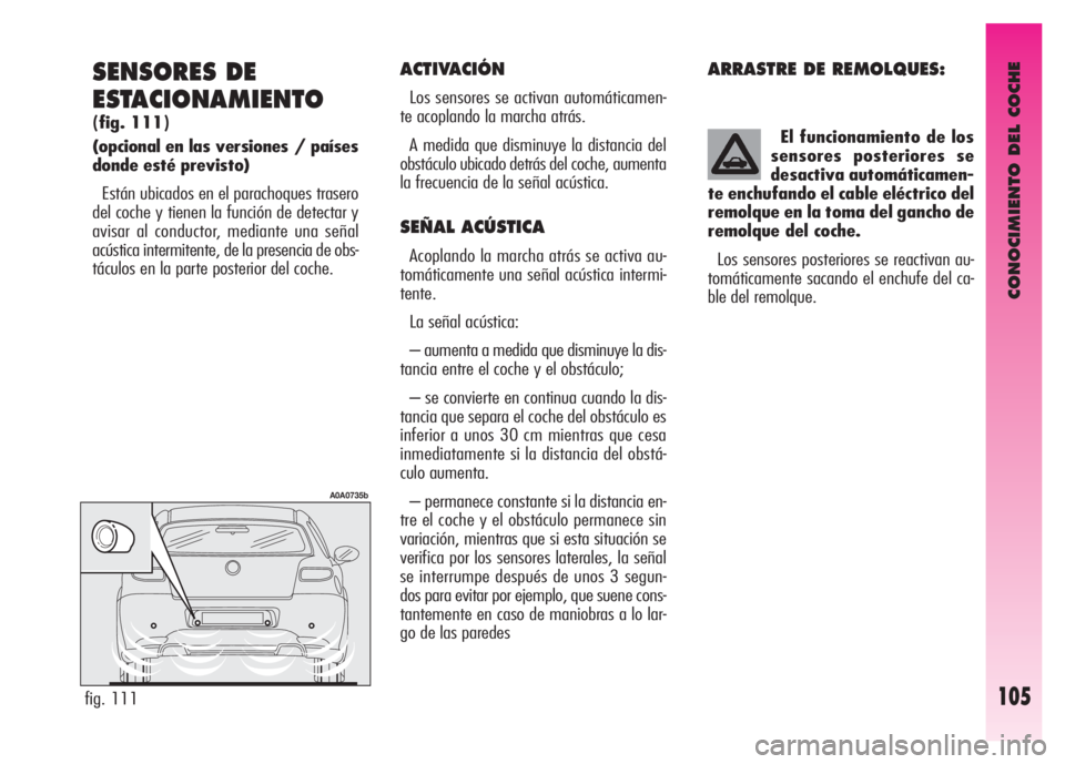 Alfa Romeo GT 2008  Manual de Empleo y Cuidado (in Spanish) CONOCIMIENTO DEL COCHE
105
SENSORES DE 
ESTACIONAMIENTO 
(fig. 111)
(opcional en las versiones / países
donde esté previsto) 
Están ubicados en el parachoques trasero
del coche y tienen la función