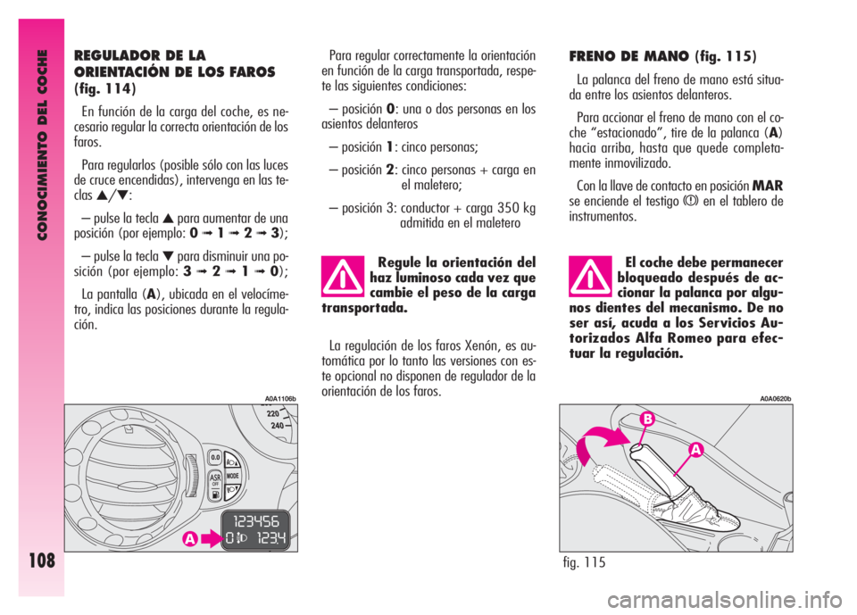 Alfa Romeo GT 2008 Manual de Empleo y Cuidado (in Spanish) CONOCIMIENTO DEL COCHE
108
El coche debe permanecer
bloqueado después de ac-
cionar la palanca por algu-
nos dientes del mecanismo. De no
ser así, acuda a los Servicios Au-
torizados Alfa Romeo para Alfa Romeo GT 2008 Manual de Empleo y Cuidado (in Spanish) CONOCIMIENTO DEL COCHE
108
El coche debe permanecer
bloqueado después de ac-
cionar la palanca por algu-
nos dientes del mecanismo. De no
ser así, acuda a los Servicios Au-
torizados Alfa Romeo para