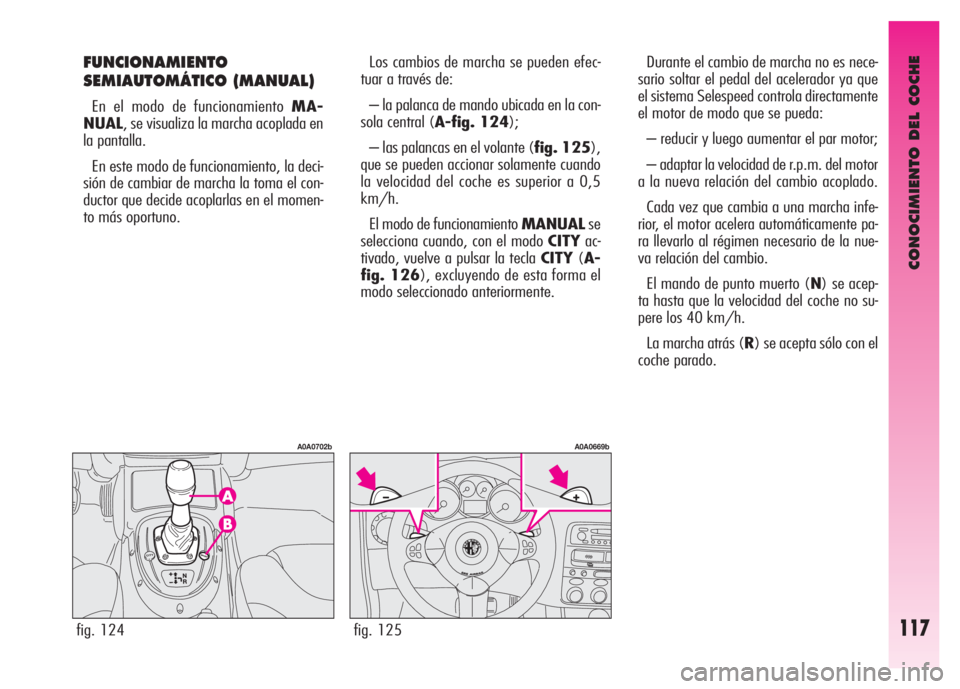 Alfa Romeo GT 2008 Manual de Empleo y Cuidado (in Spanish) CONOCIMIENTO DEL COCHE
117
FUNCIONAMIENTO
SEMIAUTOMÁTICO (MANUAL)
En el modo de funcionamiento MA-
NUAL, se visualiza la marcha acoplada en
la pantalla.
En este modo de funcionamiento, la deci-
si Alfa Romeo GT 2008 Manual de Empleo y Cuidado (in Spanish) CONOCIMIENTO DEL COCHE
117
FUNCIONAMIENTO
SEMIAUTOMÁTICO (MANUAL)
En el modo de funcionamiento MA-
NUAL, se visualiza la marcha acoplada en
la pantalla.
En este modo de funcionamiento, la deci-
si