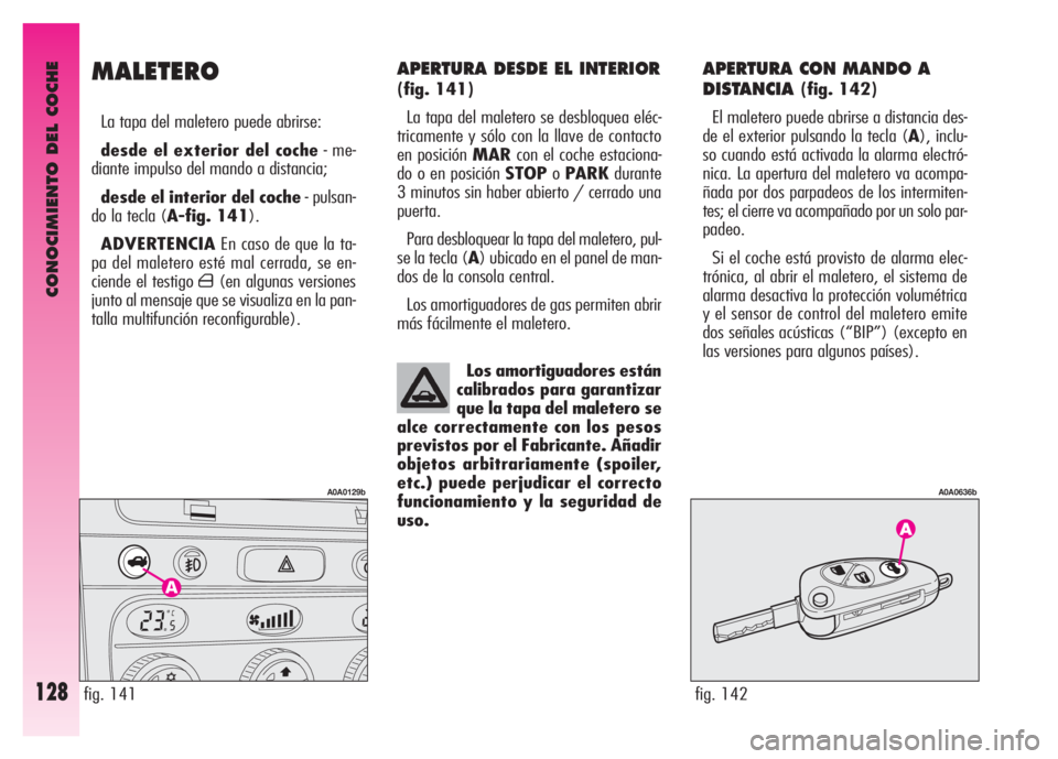 Alfa Romeo GT 2008 Manual de Empleo y Cuidado (in Spanish) CONOCIMIENTO DEL COCHE
128
APERTURA DESDE EL INTERIOR
(fig. 141)
La tapa del maletero se desbloquea eléc-
tricamente y sólo con la llave de contacto
en posición MARcon el coche estaciona-
do o en Alfa Romeo GT 2008 Manual de Empleo y Cuidado (in Spanish) CONOCIMIENTO DEL COCHE
128
APERTURA DESDE EL INTERIOR
(fig. 141)
La tapa del maletero se desbloquea eléc-
tricamente y sólo con la llave de contacto
en posición MARcon el coche estaciona-
do o en