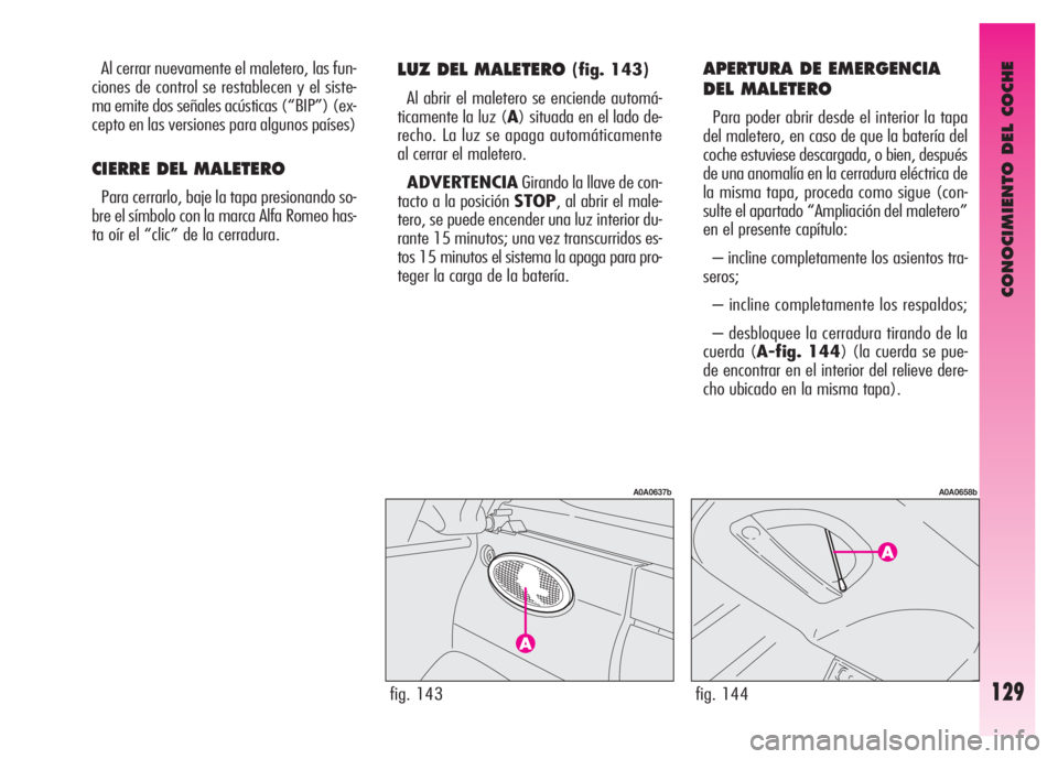 Alfa Romeo GT 2008 Manual de Empleo y Cuidado (in Spanish) CONOCIMIENTO DEL COCHE
129fig. 143
A0A0637b
fig. 144
A0A0658b
Al cerrar nuevamente el maletero, las fun-
ciones de control se restablecen y el siste-
ma emite dos señales acústicas (“BIP”) (ex-
Alfa Romeo GT 2008 Manual de Empleo y Cuidado (in Spanish) CONOCIMIENTO DEL COCHE
129fig. 143
A0A0637b
fig. 144
A0A0658b
Al cerrar nuevamente el maletero, las fun-
ciones de control se restablecen y el siste-
ma emite dos señales acústicas (“BIP”) (ex-