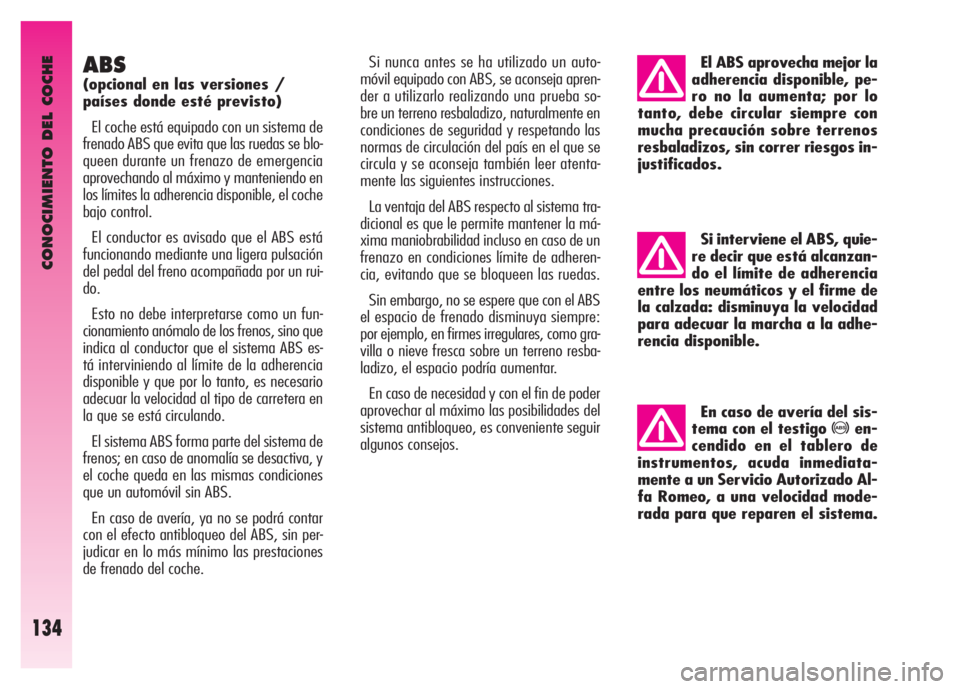 Alfa Romeo GT 2007  Manual de Empleo y Cuidado (in Spanish) CONOCIMIENTO DEL COCHE
134
ABS
(opcional en las versiones / 
países donde esté previsto) 
El coche está equipado con un sistema de
frenado ABS que evita que las ruedas se blo-
queen durante un fren